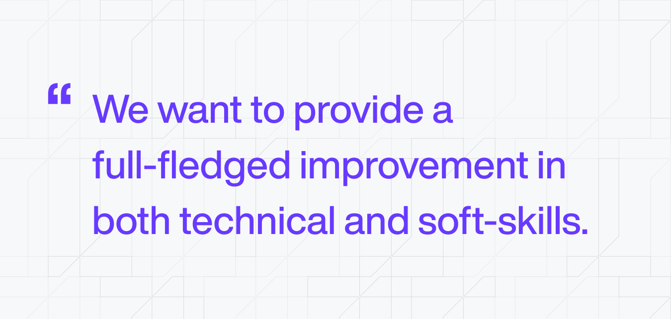 We want to provide a full-fledged improvement in both technical and soft skills